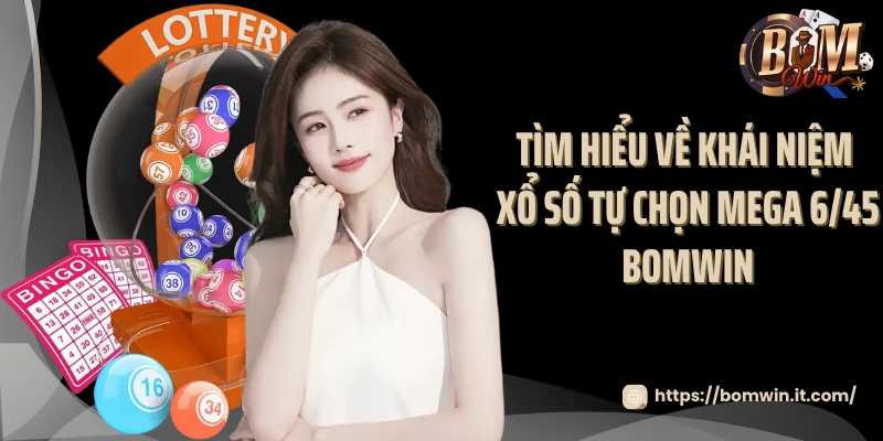 Thử Vận May Cùng Mega 6/45 Bomwin Nhận Thưởng Siêu Khủng Tìm hiểu về khái niệm xổ số tự chọn Mega 6/45 Bomwin